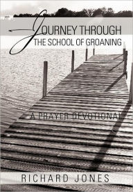 Title: Journey Through the School of Groaning: A Prayer Devotional, Author: Richard Jones