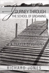 Title: Journey Through the School of Groaning: A Prayer Devotional, Author: Richard Jones