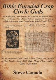 Title: Bible Encoded Crop Circle Gods: The Bible and Crop Circles are Decoded to Reveal Their Common Source. Four Alien Mysteries Explained--Origin of UFOs, Mars Structures, Crop Circles, and the Torah's Text., Author: Steve Canada