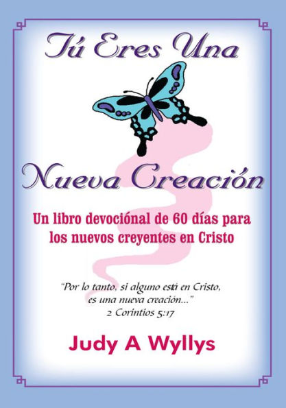 Tú Eres Una Nueva Creación: Un libro devociónal de 60 días para los nuevos creyentes en Cristo