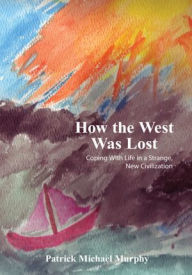 Title: How the West Was Lost: Coping With Life in a Strange, New Civilization, Author: Patrick Michael Murphy