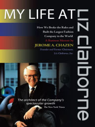Title: My Life at Liz Claiborne: How We Broke the Rules and Built the Largest Fashion Company in the World a Business Memoir, Author: Jerome A. Chazen