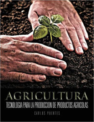 Title: Agricultura: Tecnologia para la produccion de productos agricolas, Author: Carlos Puentes