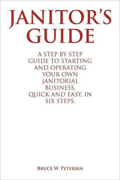 Janitor's Guide: A Step by Guide to Starting and Operating Your Own Janitorial Business, Quick Easy, Six Steps.