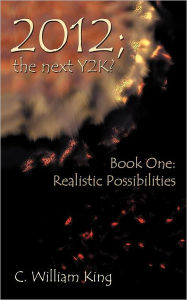 Title: 2012, the Next Y2K?: Book One: The Realistic Possibilities, Author: C William King