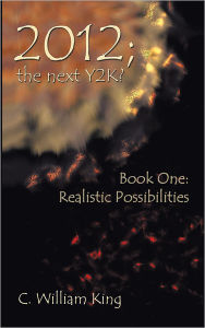 Title: 2012, The Next Y2K?: Book One: The Realistic Possibilities, Author: C. William King