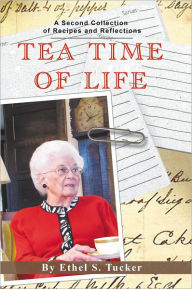 Title: Tea Time of Life: A Second Collection of Recipes and Reflections, Author: Ethel S. Tucker