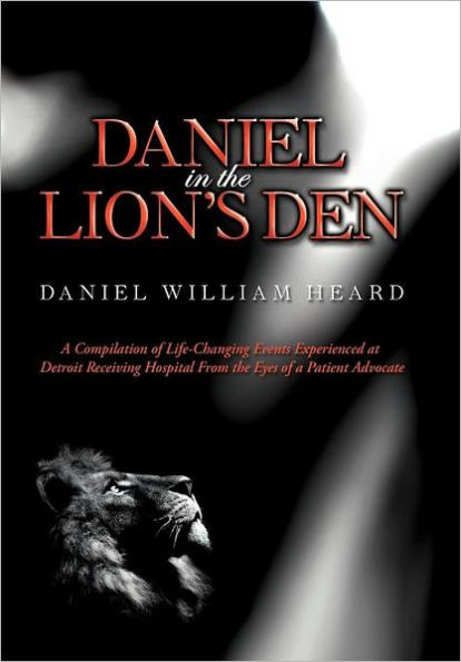 Daniel in the Lion's Den: A Compilation of Life-Changing Events Experienced at Detroit Receiving Hospital from the Eyes of a Patient Advocate