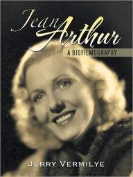 Title: Jean Arthur: A Biofilmography, Author: Jerry Vermilye