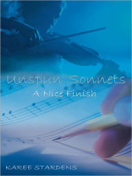 Title: Unspun Sonnets: A Nice Finish, Author: Karee Stardens