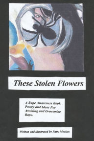 Title: These Stolen Flowers: A Rape Awareness Book. Poetry and Ideas for Avoiding and Overcoming Rape., Author: Patty Moskos
