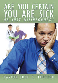 Title: Are You Certain You Are Sick Or Just Misinformed?, Author: Pastor Joel C. Trotter