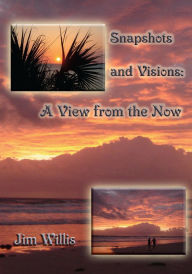 Title: Snapshots and Visions: A View from the Now, Author: Jim Willis