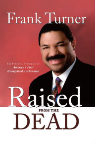 Title: Raised from the Dead: The Personal Testimony of America's First Evangelical Anchorman, Author: Frank Turner