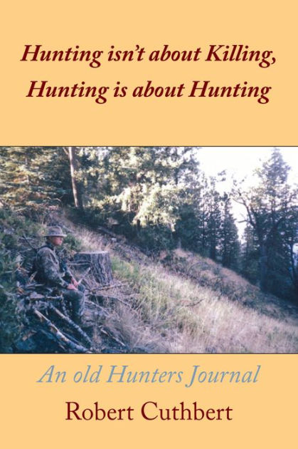 Hunting isn't about Killing, Hunting is about Hunting: An old Hunters ...