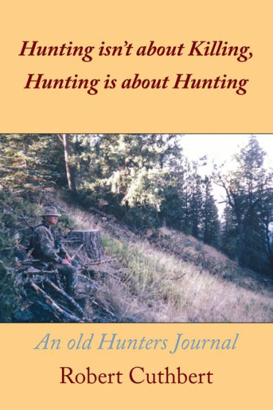 Hunting Isn'T About Killing, Hunting Is About Hunting: An Old Hunters Journal