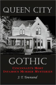 Title: Queen City Gothic: Cincinnati's Most Infamous Murder Mysteries, Author: J. T. Townsend