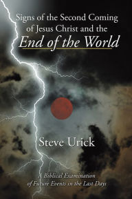 Title: Signs of the Second Coming of Jesus Christ and the End of the World: A Biblical Examination of Future Events in the Last Days, Author: Steve Urick