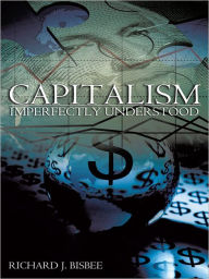 Title: Capitalism Imperfectly Understood, Author: Richard J. Bisbee