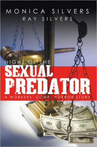 Title: NIGHT OF THE SEXUAL PREDATOR: A WORKERS' COMP. HORROR STORY, Author: Monica Silvers