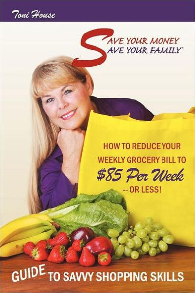 Save Your Money, Family TM Guide to Savvy Shopping Skills: How Reduce Weekly Grocery Bill $85 Per Week--Or Less!