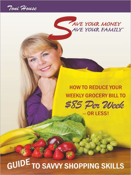 Save Your Money, Save Your Family Guide to Savvy Shopping Skills:: How to Reduce Your Weekly Grocery Bill to $85 Per Week--Or Less!