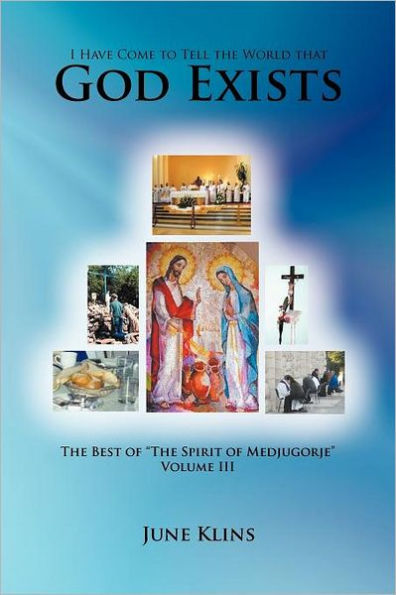 I Have Come to Tell the World that God Exists: The Best of "The Spirit of Medjugorje" Volume III