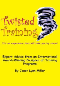 Title: Twisted Training: Expert Advice from an International Award-Winning Designer of Training Programs, Author: Janet Lynn Miller