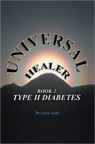 Title: Universal Healer: Book 2 Type II Diabetes, Author: Dr Larry Lytle