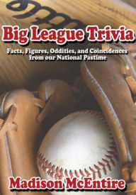 Title: Big League Trivia: Facts, Figures, Oddities, and Coincidences from our National Pastime, Author: Madison McEntire