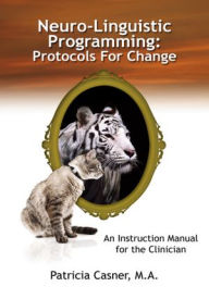 Title: Neuro-Linguistic Programming: Protocols For Change: An Instruction Manual for the Clinician, Author: Patricia Casner