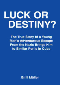 Title: Luck or Destiny?: The True Story of a Young Man's Adventurous Escape from the Nazis Brings Him to Similar Perils in Cuba, Author: Emil Muller