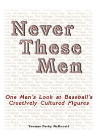 Title: Never These Men: One Man's Look at Baseball's Creatively Cultured Figures, Author: Thomas Porky McDonald