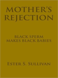 Title: MOTHER'S REJECTION: BLACK SPERM MAKES BLACK BABIES, Author: Ester S. Sullivan