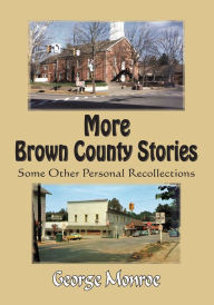 Title: More Brown County Stories: Some Other Personal Recollections, Author: George Monroe