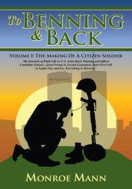 Title: To Benning & Back: Volume I: The Making Of A Citizen Soldier, Author: Monroe Mann