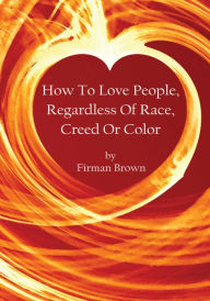 Title: How to Love People, Regardless of Race, Creed or Color, Author: Firman Brown