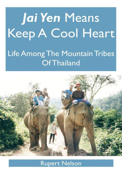 Jai Yen Means Keep A Cool Heart: Life Among The Mountain Tribes Of Thailand