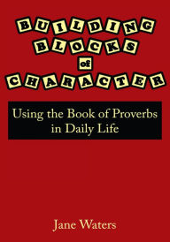 Title: Building Blocks of Character: Using the Book of Proverbs in Daily Life, Author: Jane Waters