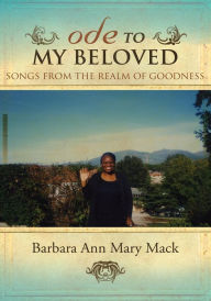 Title: ODE TO MY BELOVED: SONGS FROM THE REALM OF GOODNESS, Author: Barbara Ann Mary Mack