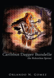 Title: Caribbus Dagger Bundelle: the Relentless Sprout, Author: Orlando N. Gomez