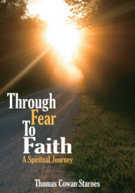 Title: Through Fear To Faith: A Spiritual Journey, Author: Thomas Cowan Starnes