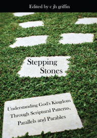 Title: Stepping Stones: Understanding God's Kingdom Through Scriptural Patterns, Parallels and Parables, Author: Edited by c jh griffin