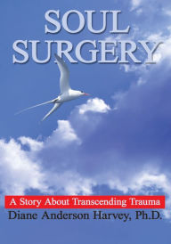 Title: SOUL SURGERY: A Story About Transcending Trauma, Author: Diane Anderson Harvey