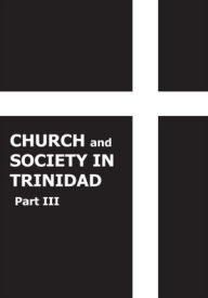 Title: Church and Society in Trinidad 1864-1900, Part III, Author: Rev. John T. Harricharan M.A.