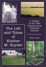 Title: The Life and Times of Kimber M. Snyder: A Soldier in the 78th Pennsylvania Volunteer Infantry, Author: Mitch Lutzke