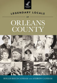 Title: Legendary Locals of Orleans County, Author: Hollis Ricci-Canham