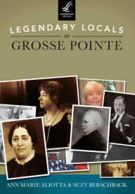 Title: Legendary Locals of Grosse Pointe, Author: Ann Marie Aliotta