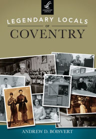 Title: Legendary Locals of Coventry, Author: Andrew D. Boisvert