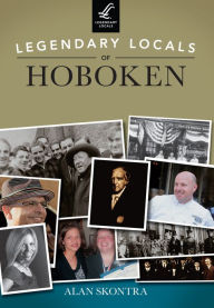 Title: Legendary Locals of Hoboken, Author: Alan Skontra